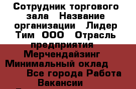 Сотрудник торгового зала › Название организации ­ Лидер Тим, ООО › Отрасль предприятия ­ Мерчендайзинг › Минимальный оклад ­ 13 500 - Все города Работа » Вакансии   . Башкортостан респ.,Баймакский р-н